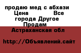 продаю мед с абхази › Цена ­ 10 000 - Все города Другое » Продам   . Астраханская обл.